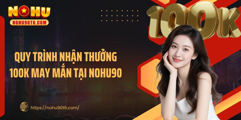 Quy trình nhận thưởng 100K may mắn tại Nohu90