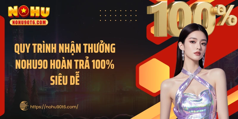 Quy trình nhận thưởng Nohu90 hoàn trả 100% siêu dễ