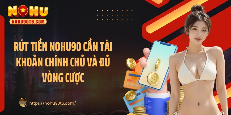 Rút tiền Nohu90 cần tài khoản chính chủ và đủ vòng cược