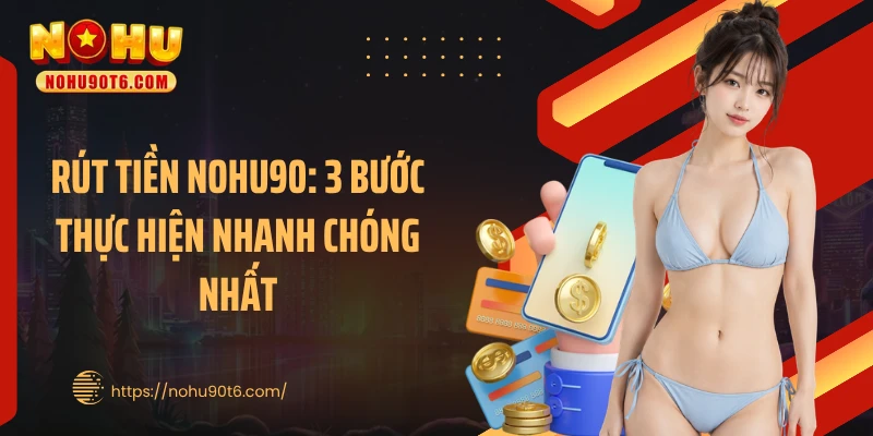 Rút Tiền Nohu90: 3 Bước Thực Hiện Nhanh Chóng Nhất