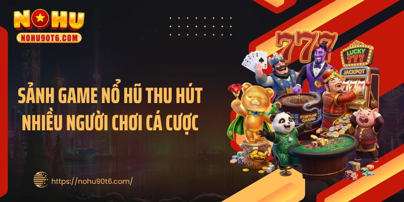 Sảnh game nổ hũ thu hút nhiều người chơi cá cược