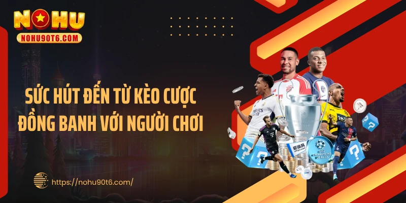 Sức hút đến từ kèo cược đồng banh với người chơi