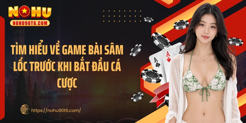Tìm hiểu về game bài sâm lốc trước khi bắt đầu cá cược
