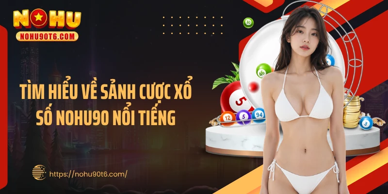 Tìm hiểu về sảnh cược xổ số Nohu90 nổi tiếng