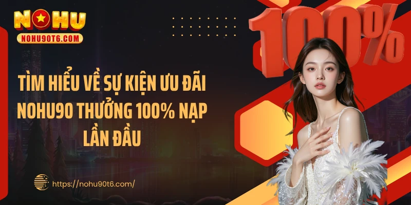 Tìm hiểu về sự kiện ưu đãi Nohu90 thưởng 100% nạp lần đầu
