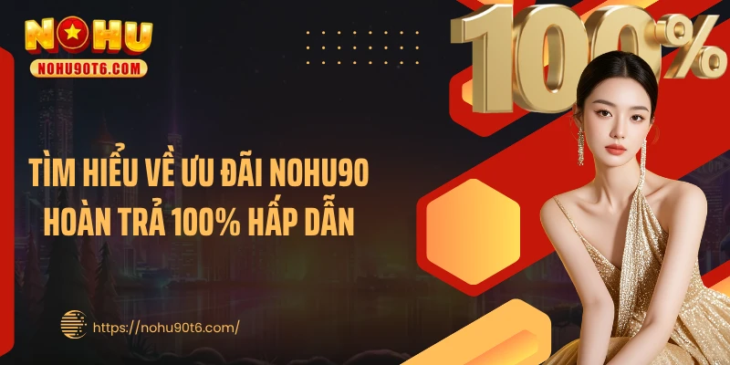 Tìm hiểu về ưu đãi Nohu90 hoàn trả 100% hấp dẫn