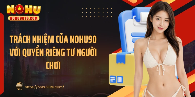 Trách nhiệm của Nohu90 với quyền riêng tư người chơi