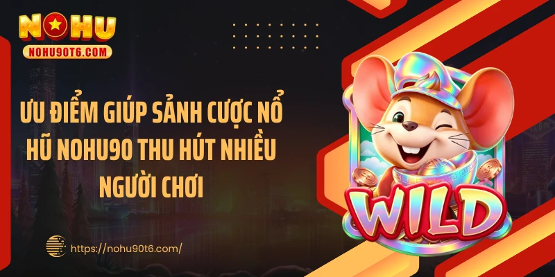 Ưu điểm giúp sảnh cược nổ hũ Nohu90 thu hút nhiều người chơi