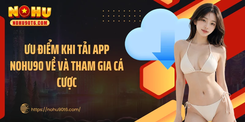 Ưu điểm khi tải app Nohu90 về và tham gia cá cược