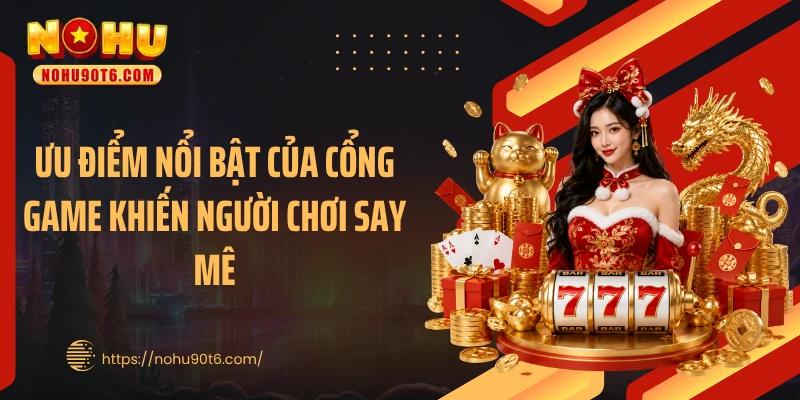 Ưu điểm nổi bật của cổng game khiến người chơi say mê
