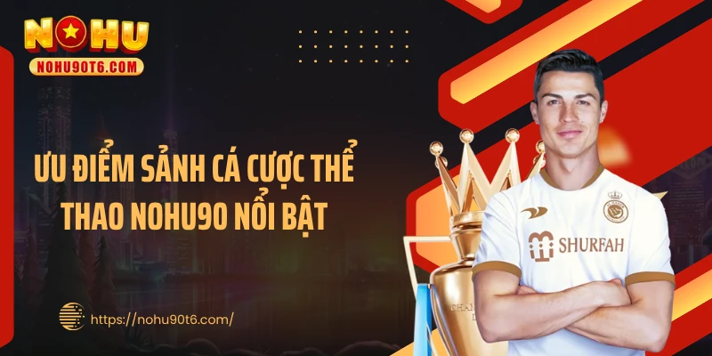 Ưu điểm sảnh cá cược thể thao Nohu90 nổi bật